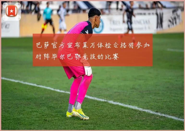 巴萨官方宣布莱万体检合格将参加对阵毕尔巴鄂竞技的比赛