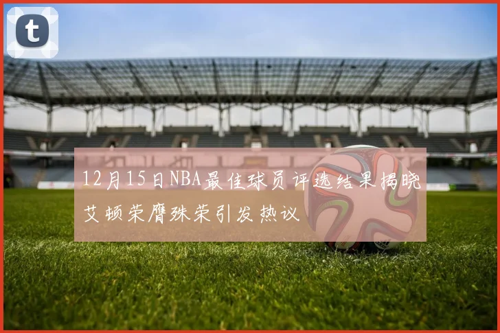 12月15日NBA最佳球员评选结果揭晓艾顿荣膺殊荣引发热议
