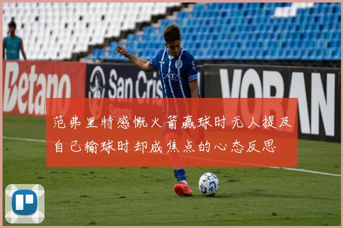 范弗里特感慨火箭赢球时无人提及自己输球时却成焦点的心态反思