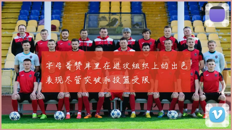字母哥赞库里在进攻组织上的出色表现尽管突破和投篮受限