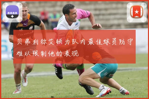 贝弗利称艾顿为队内最佳球员防守难以限制他的表现
