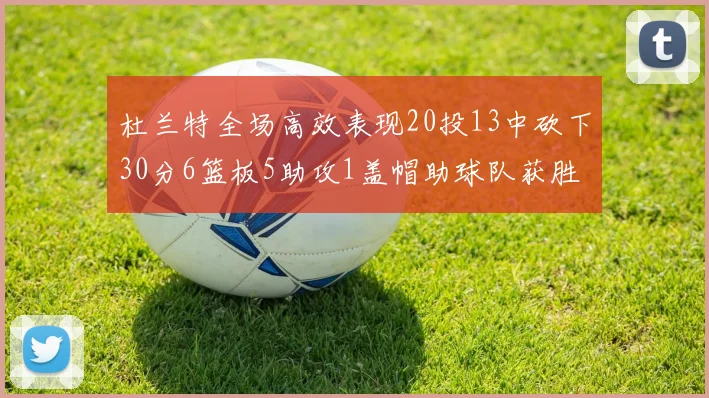 杜兰特全场高效表现20投13中砍下30分6篮板5助攻1盖帽助球队获胜