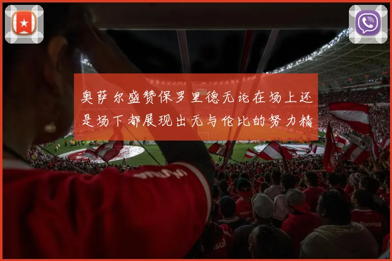 奥萨尔盛赞保罗里德无论在场上还是场下都展现出无与伦比的努力精神