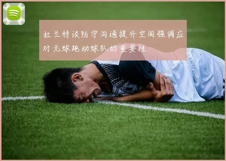 杜兰特谈防守沟通提升空间强调应对无球跑动球队的重要性