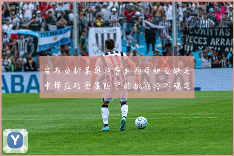 安布分析莱奥与普利西奇组合缺乏中锋应对密集防守的挑战与不确定性