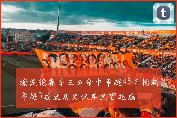 谢泼德赛季三分命中率超45且抢断率超3成就历史仅库里曾达成
