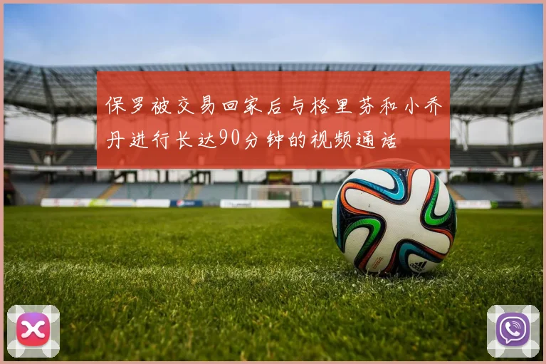 保罗被交易回家后与格里芬和小乔丹进行长达90分钟的视频通话