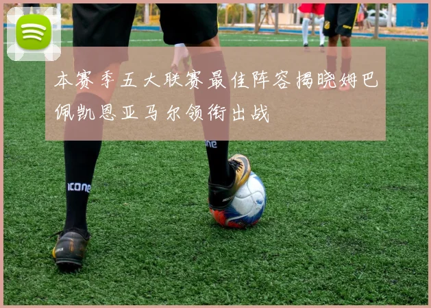 本赛季五大联赛最佳阵容揭晓姆巴佩凯恩亚马尔领衔出战