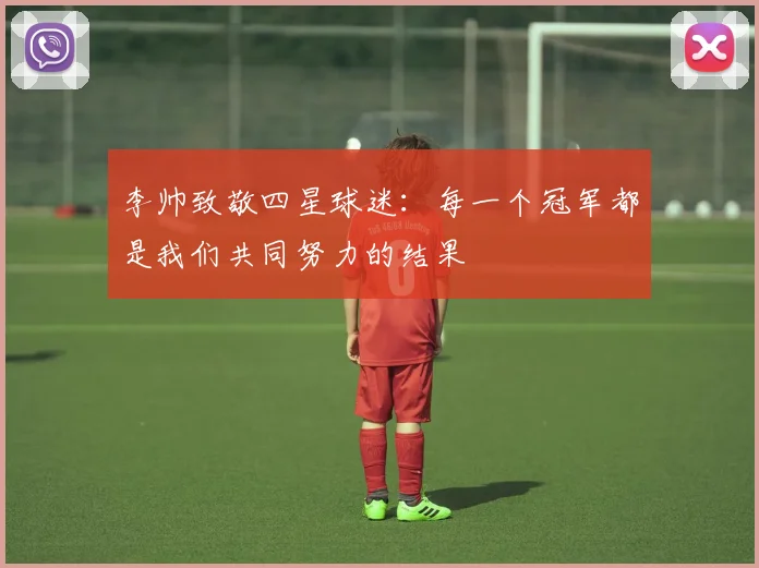 李帅致敬四星球迷：每一个冠军都是我们共同努力的结果