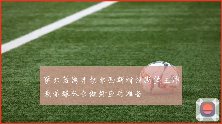 萨尔若离开切尔西斯特拉斯堡主帅表示球队会做好应对准备