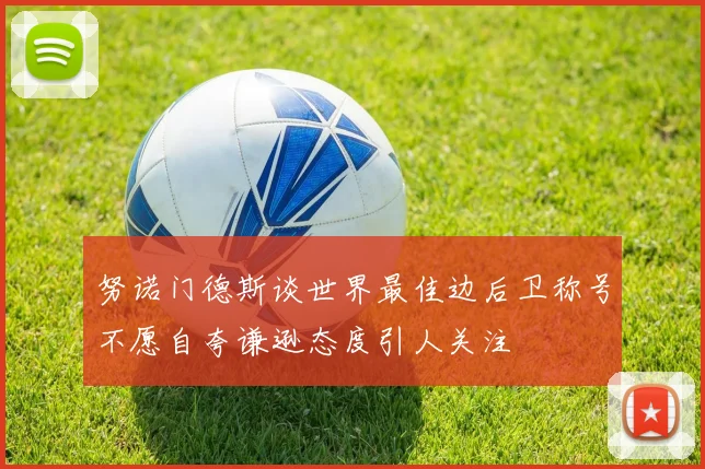 努诺门德斯谈世界最佳边后卫称号不愿自夸谦逊态度引人关注