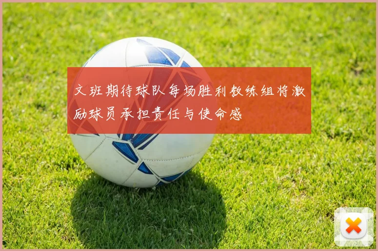 文班期待球队每场胜利教练组将激励球员承担责任与使命感