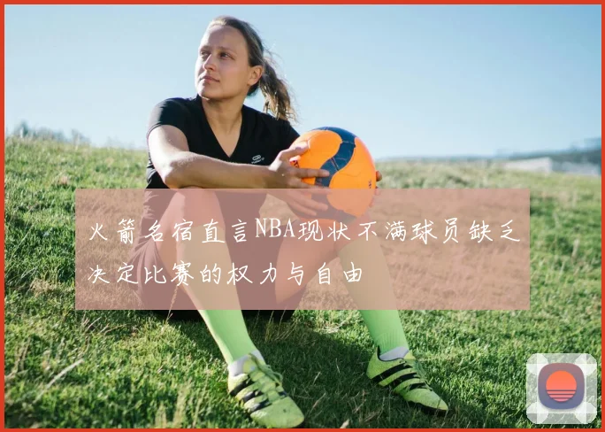 火箭名宿直言NBA现状不满球员缺乏决定比赛的权力与自由