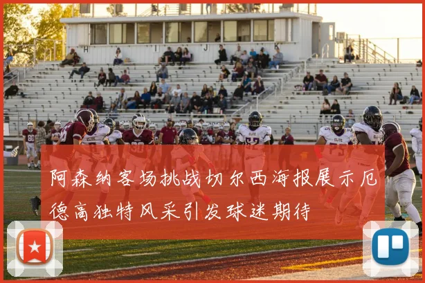 阿森纳客场挑战切尔西海报展示厄德高独特风采引发球迷期待
