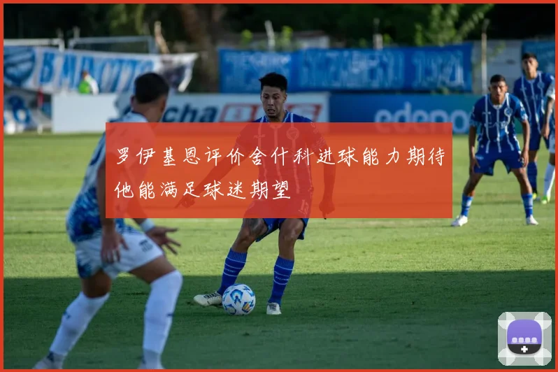 罗伊基恩评价舍什科进球能力期待他能满足球迷期望