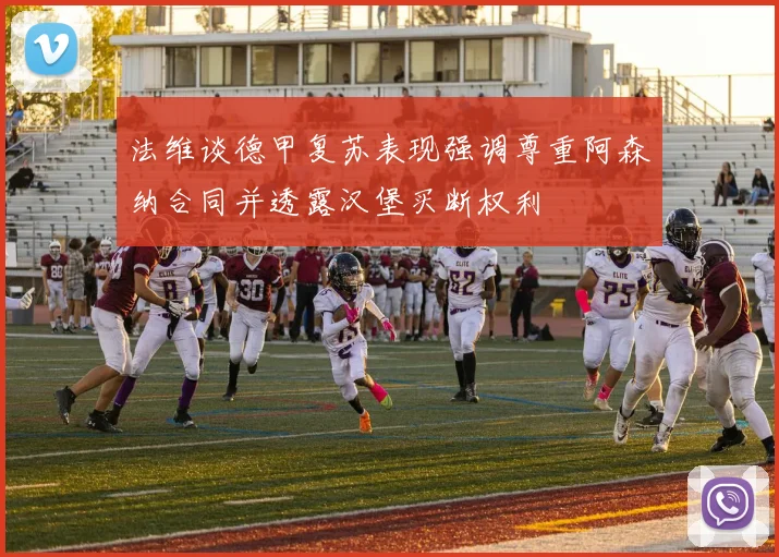 法维谈德甲复苏表现强调尊重阿森纳合同并透露汉堡买断权利